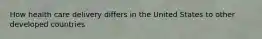 How health care delivery differs in the United States to other developed countries
