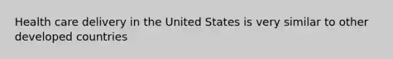 Health care delivery in the United States is very similar to other developed countries