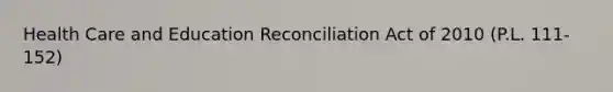 Health Care and Education Reconciliation Act of 2010 (P.L. 111-152)