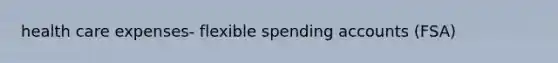 health care expenses- flexible spending accounts (FSA)