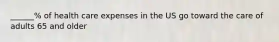 ______% of health care expenses in the US go toward the care of adults 65 and older