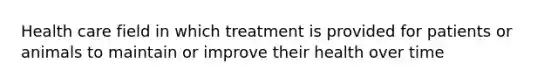 Health care field in which treatment is provided for patients or animals to maintain or improve their health over time