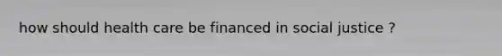 how should health care be financed in social justice ?