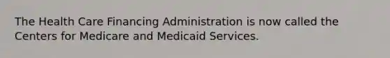 The Health Care Financing Administration is now called the Centers for Medicare and Medicaid Services.