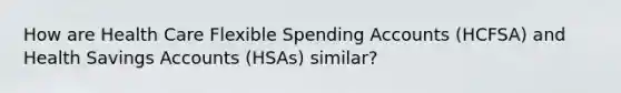 How are Health Care Flexible Spending Accounts (HCFSA) and Health Savings Accounts (HSAs) similar?