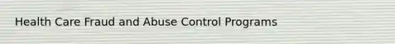 Health Care Fraud and Abuse Control Programs