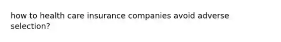 how to health care insurance companies avoid adverse selection?