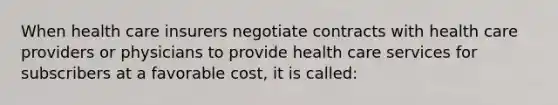 When health care insurers negotiate contracts with health care providers or physicians to provide health care services for subscribers at a favorable cost, it is called: