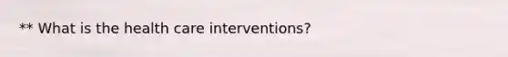 ** What is the health care interventions?