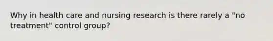 Why in health care and nursing research is there rarely a "no treatment" control group?