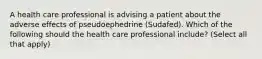 A health care professional is advising a patient about the adverse effects of pseudoephedrine (Sudafed). Which of the following should the health care professional include? (Select all that apply)