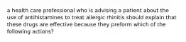 a health care professional who is advising a patient about the use of antihistamines to treat allergic rhinitis should explain that these drugs are effective because they preform which of the following actions?