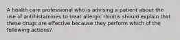 A health care professional who is advising a patient about the use of antihistamines to treat allergic rhinitis should explain that these drugs are effective because they perform which of the following actions?