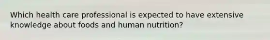 Which health care professional is expected to have extensive knowledge about foods and human nutrition?