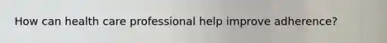 How can health care professional help improve adherence?