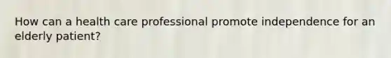 How can a health care professional promote independence for an elderly patient?