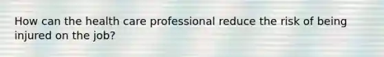 How can the health care professional reduce the risk of being injured on the job?