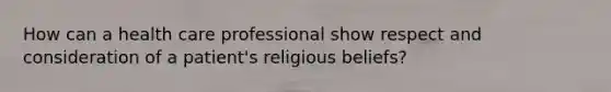 How can a health care professional show respect and consideration of a patient's religious beliefs?