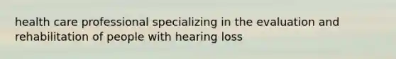 health care professional specializing in the evaluation and rehabilitation of people with hearing loss