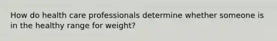 How do health care professionals determine whether someone is in the healthy range for weight?