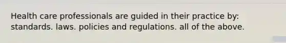 Health care professionals are guided in their practice by: standards. laws. policies and regulations. all of the above.