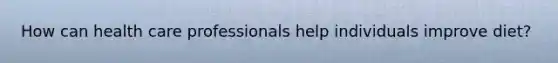 How can health care professionals help individuals improve diet?