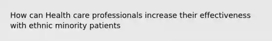 How can Health care professionals increase their effectiveness with ethnic minority patients