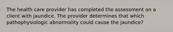 The health care provider has completed the assessment on a client with jaundice. The provider determines that which pathophysiologic abnormality could cause the jaundice?