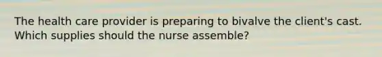 The health care provider is preparing to bivalve the client's cast. Which supplies should the nurse assemble?