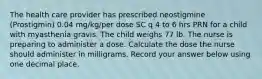 The health care provider has prescribed neostigmine (Prostigmin) 0.04 mg/kg/per dose SC q 4 to 6 hrs PRN for a child with myasthenia gravis. The child weighs 77 lb. The nurse is preparing to administer a dose. Calculate the dose the nurse should administer in milligrams. Record your answer below using one decimal place.