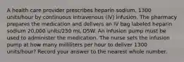 A health care provider prescribes heparin sodium, 1300 units/hour by continuous intravenous (IV) infusion. The pharmacy prepares the medication and delivers an IV bag labeled heparin sodium 20,000 units/250 mL D5W. An infusion pump must be used to administer the medication. The nurse sets the infusion pump at how many milliliters per hour to deliver 1300 units/hour? Record your answer to the nearest whole number.