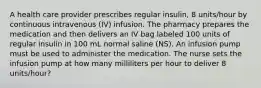 A health care provider prescribes regular insulin, 8 units/hour by continuous intravenous (IV) infusion. The pharmacy prepares the medication and then delivers an IV bag labeled 100 units of regular insulin in 100 mL normal saline (NS). An infusion pump must be used to administer the medication. The nurse sets the infusion pump at how many milliliters per hour to deliver 8 units/hour?