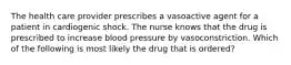 The health care provider prescribes a vasoactive agent for a patient in cardiogenic shock. The nurse knows that the drug is prescribed to increase blood pressure by vasoconstriction. Which of the following is most likely the drug that is ordered?