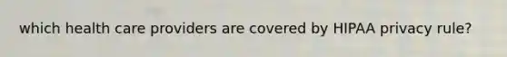 which health care providers are covered by HIPAA privacy rule?