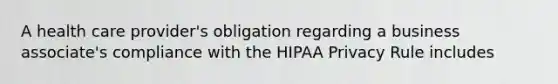 A health care provider's obligation regarding a business associate's compliance with the HIPAA Privacy Rule includes