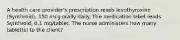 A health care provider's prescription reads levothyroxine (Synthroid), 150 mcg orally daily. The medication label reads Synthroid, 0.1 mg/tablet. The nurse administers how many tablet(s) to the client?