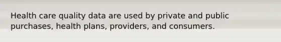 Health care quality data are used by private and public purchases, health plans, providers, and consumers.