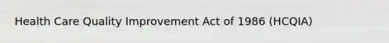 Health Care Quality Improvement Act of 1986 (HCQIA)