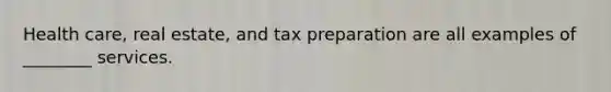 Health care, real estate, and tax preparation are all examples of ________ services.