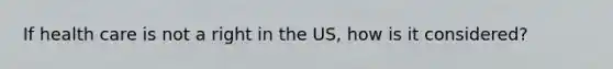 If health care is not a right in the US, how is it considered?