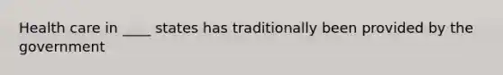 Health care in ____ states has traditionally been provided by the government