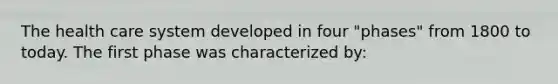 The health care system developed in four "phases" from 1800 to today. The first phase was characterized by: