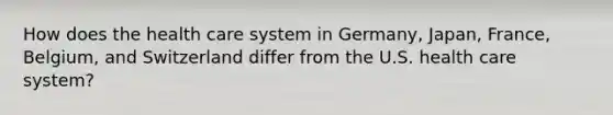 How does the health care system in Germany, Japan, France, Belgium, and Switzerland differ from the U.S. health care system?