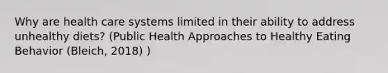 Why are health care systems limited in their ability to address unhealthy diets? (Public Health Approaches to Healthy Eating Behavior (Bleich, 2018) )