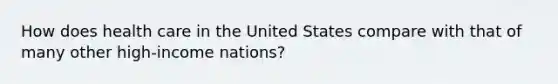 How does health care in the United States compare with that of many other high-income nations?