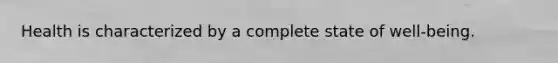 Health is characterized by a complete state of well-being.