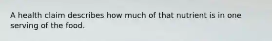 A health claim describes how much of that nutrient is in one serving of the food.