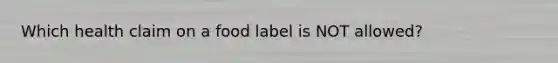 Which health claim on a food label is NOT allowed?