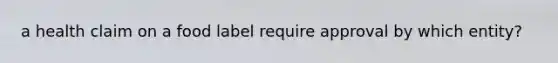 a health claim on a food label require approval by which entity?