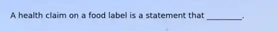 A health claim on a food label is a statement that _________.